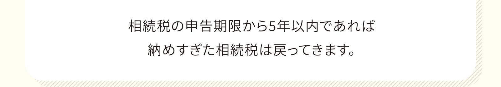 相続税の申告期限から5年以内であれば納めすぎた相続税は戻ってきます。